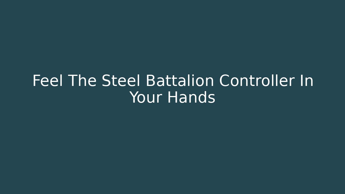 Feel The Steel Battalion Controller In Your Hands