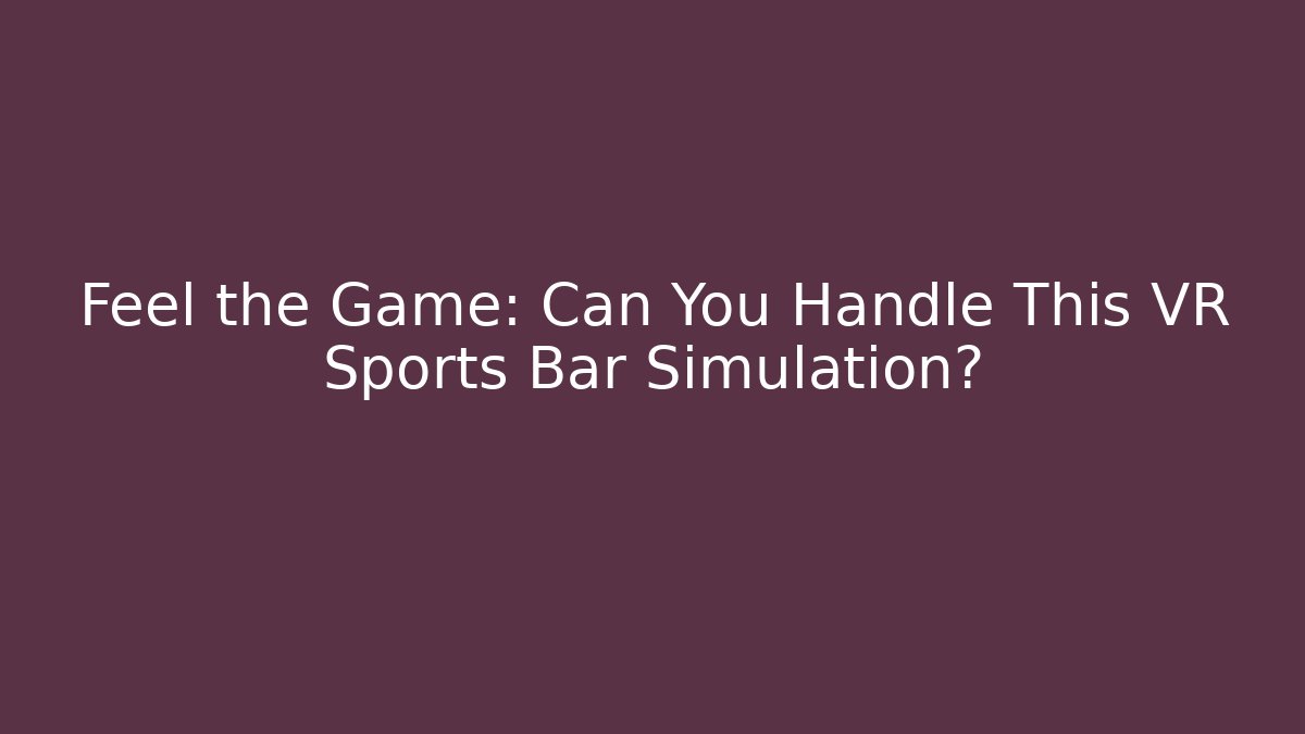 Feel the Game: Can You Handle This VR Sports Bar Simulation?