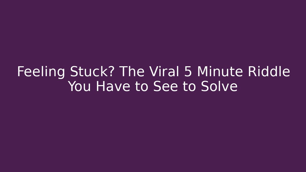 Feeling Stuck? The Viral 5 Minute Riddle You Have to See to Solve