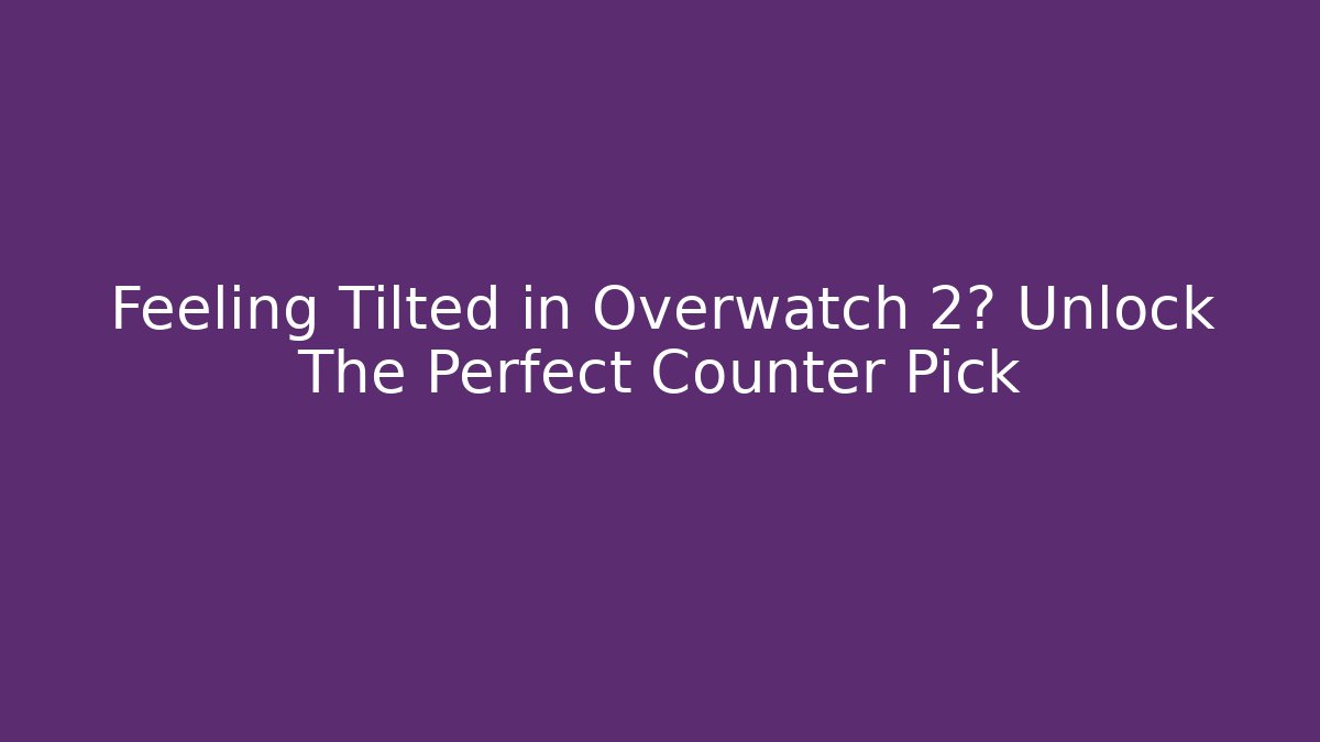 Feeling Tilted in Overwatch 2? Unlock The Perfect Counter Pick - Boomer Naturals