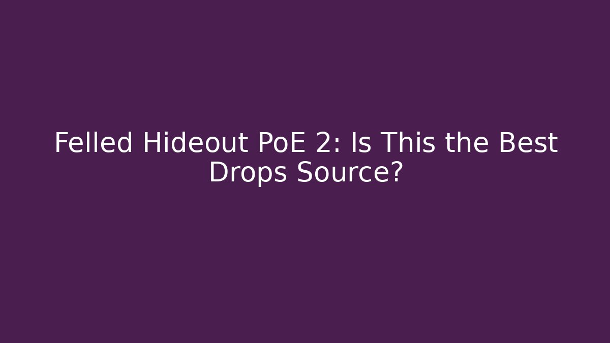 Felled Hideout PoE 2: Is This the Best Drops Source?