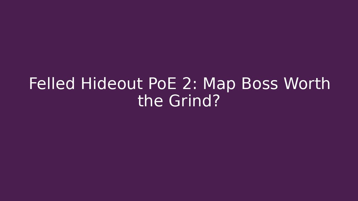 Felled Hideout PoE 2: Map Boss Worth the Grind? - Boomer Naturals