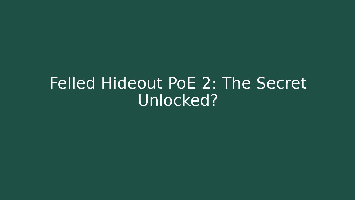 Felled Hideout PoE 2: The Secret Unlocked?