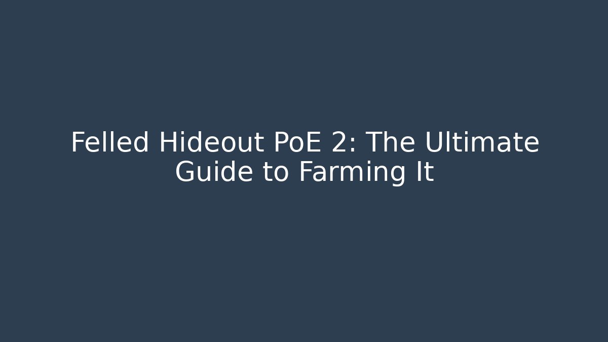 Felled Hideout PoE 2: The Ultimate Guide to Farming It