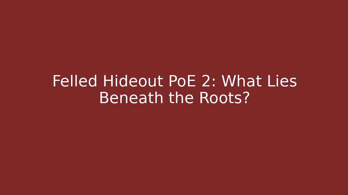 Felled Hideout PoE 2: What Lies Beneath the Roots?