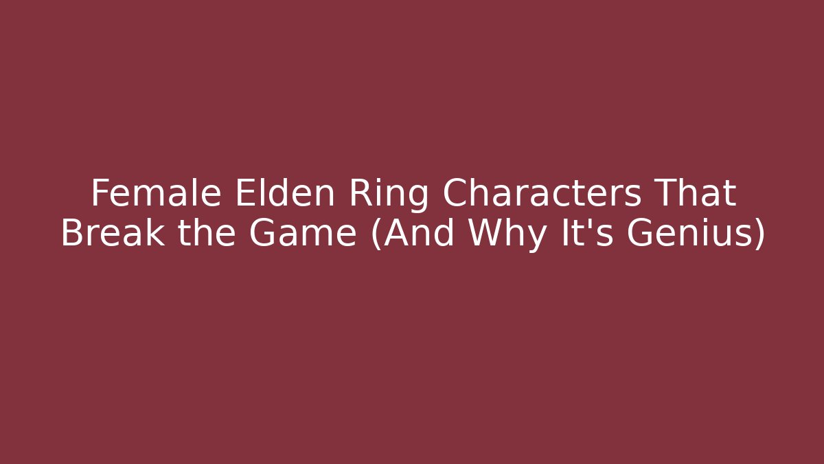 Female Elden Ring Characters That Break the Game (And Why It's Genius)