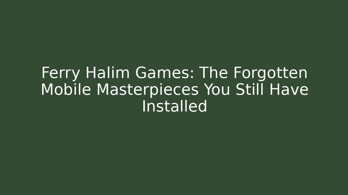 Ferry Halim Games: The Forgotten Mobile Masterpieces You Still Have Installed