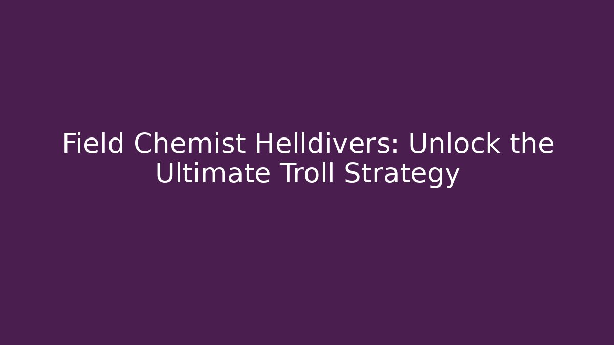 Field Chemist Helldivers: Unlock the Ultimate Troll Strategy - Boomer Naturals