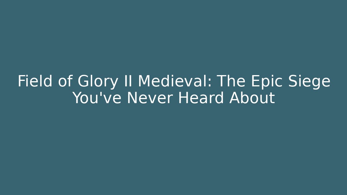 Field of Glory II Medieval: The Epic Siege You’ve Never Heard About