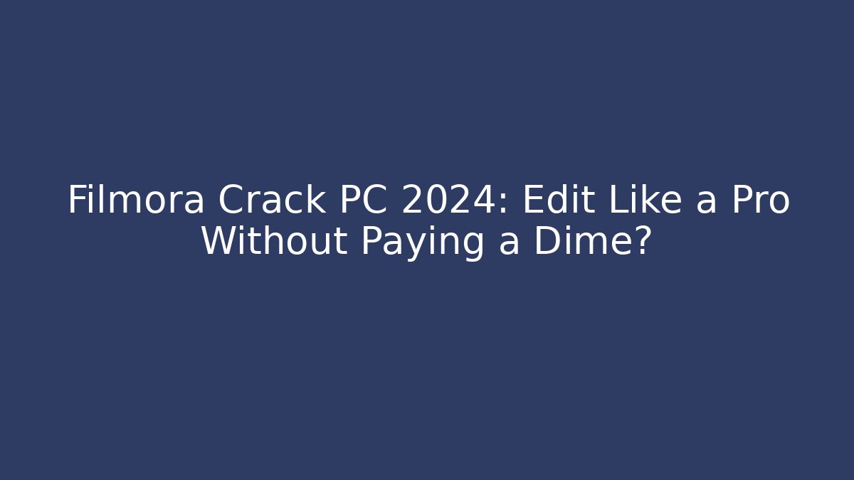Filmora Crack PC 2024: Edit Like a Pro Without Paying a Dime? - Boomer Naturals