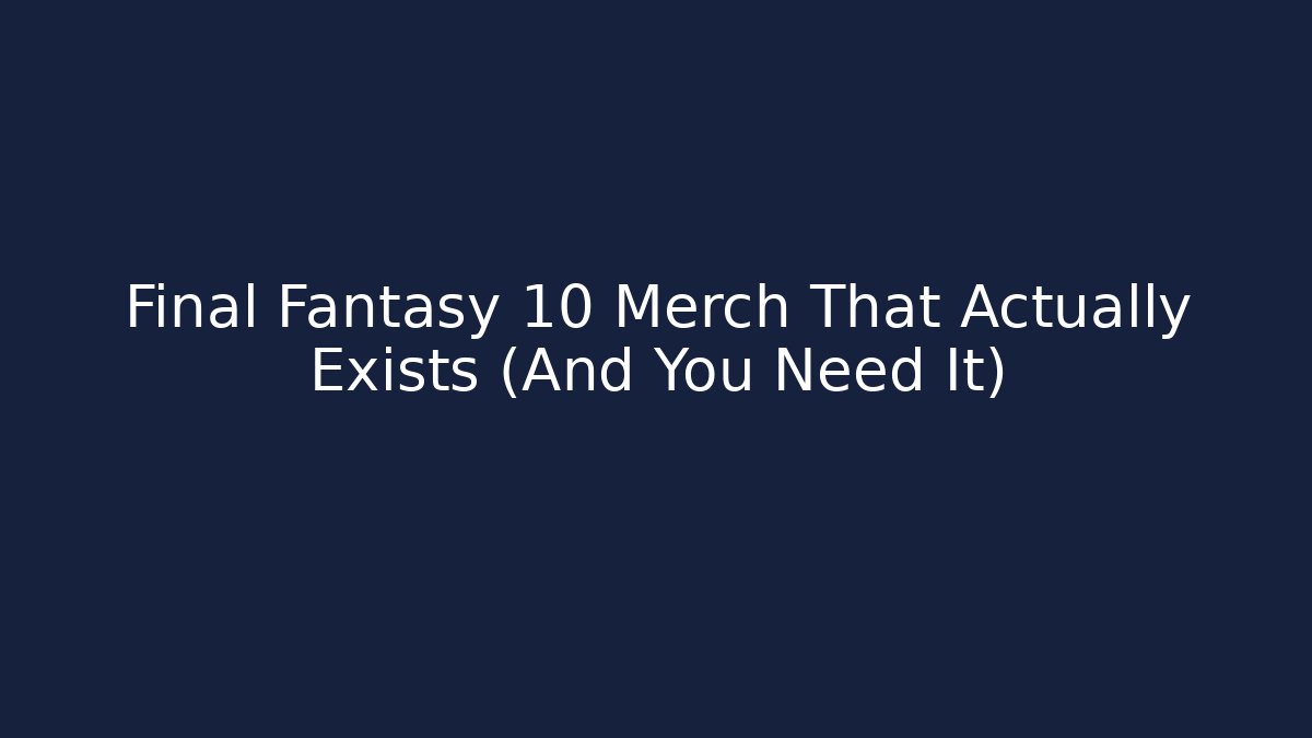 Final Fantasy 10 Merch That Actually Exists (And You Need It)