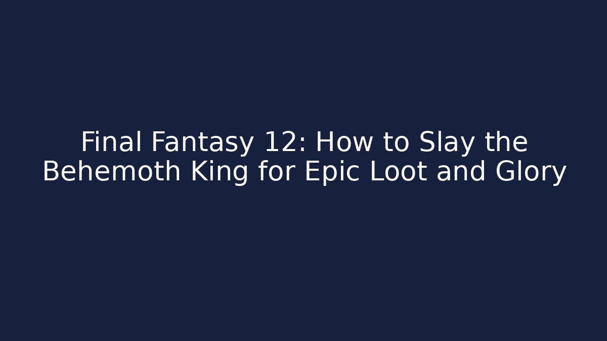 Final Fantasy 12: How to Slay the Behemoth King for Epic Loot and Glory