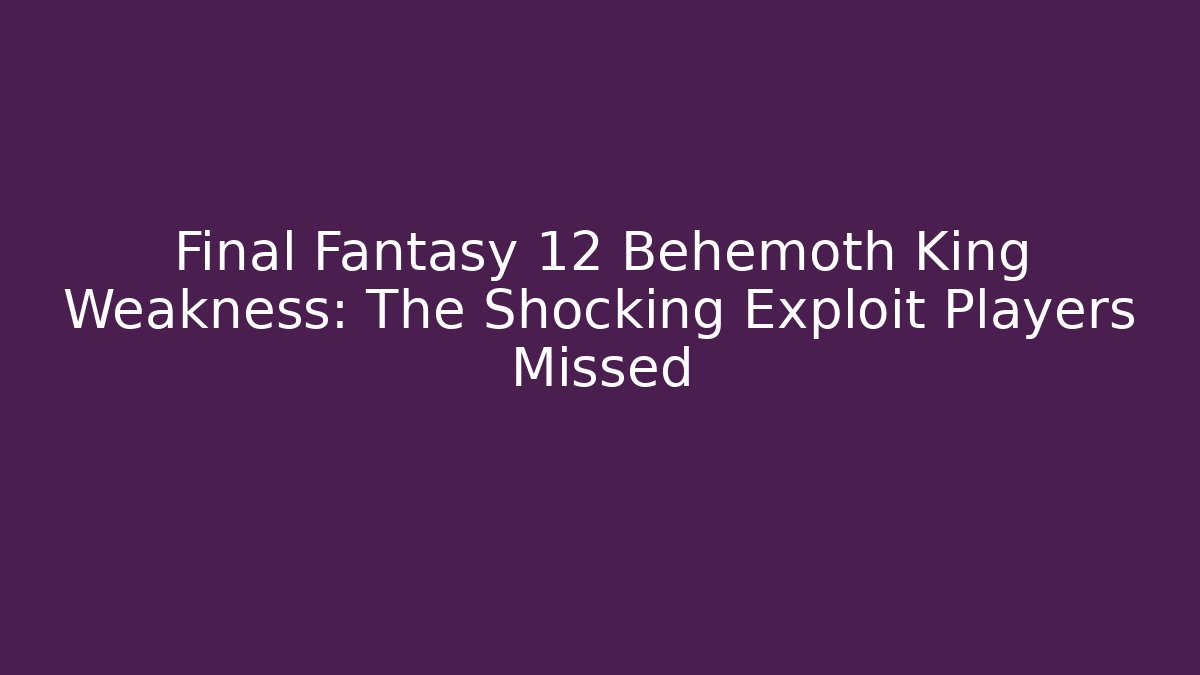 Final Fantasy 12 Behemoth King Weakness: The Shocking Exploit Players Missed - Boomer Naturals