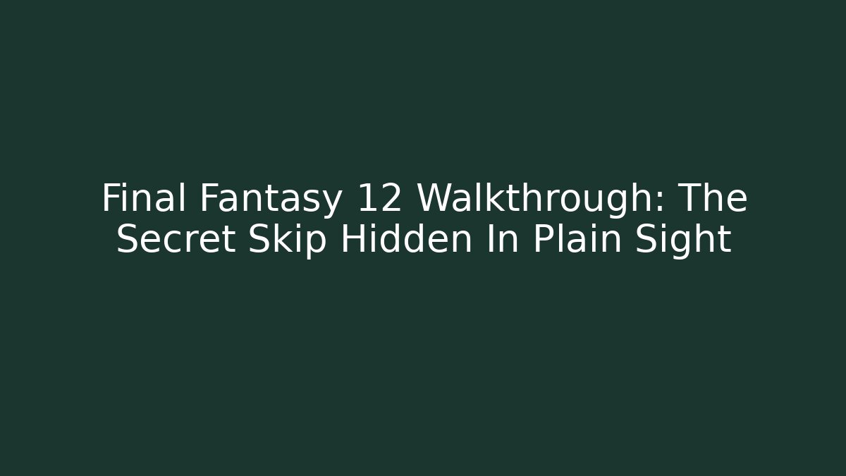 Final Fantasy 12 Walkthrough: The Secret Skip Hidden In Plain Sight
