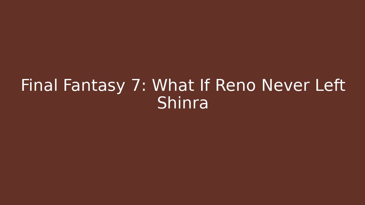 Final Fantasy 7: What If Reno Never Left Shinra