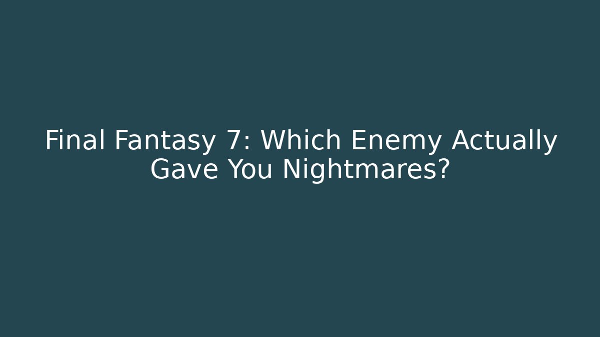 Final Fantasy 7: Which Enemy Actually Gave You Nightmares?