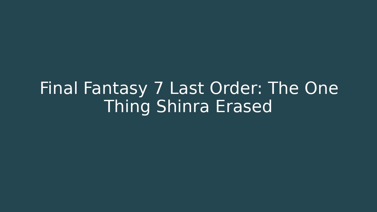 Final Fantasy 7 Last Order: The One Thing Shinra Erased