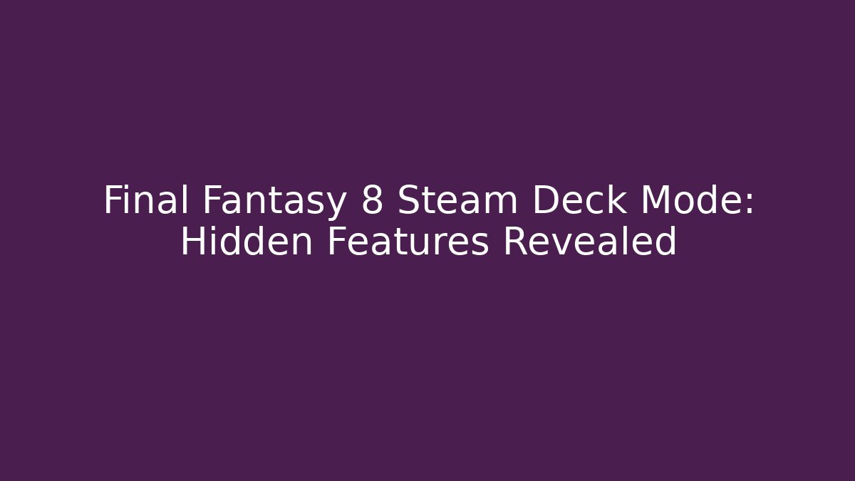 Final Fantasy 8 Steam Deck Mode: Hidden Features Revealed