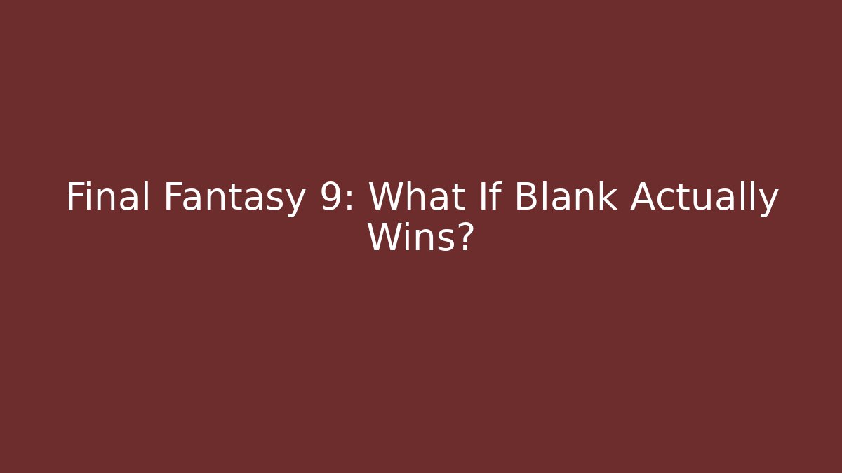 Final Fantasy 9: What If Blank Actually Wins? - Boomer Naturals