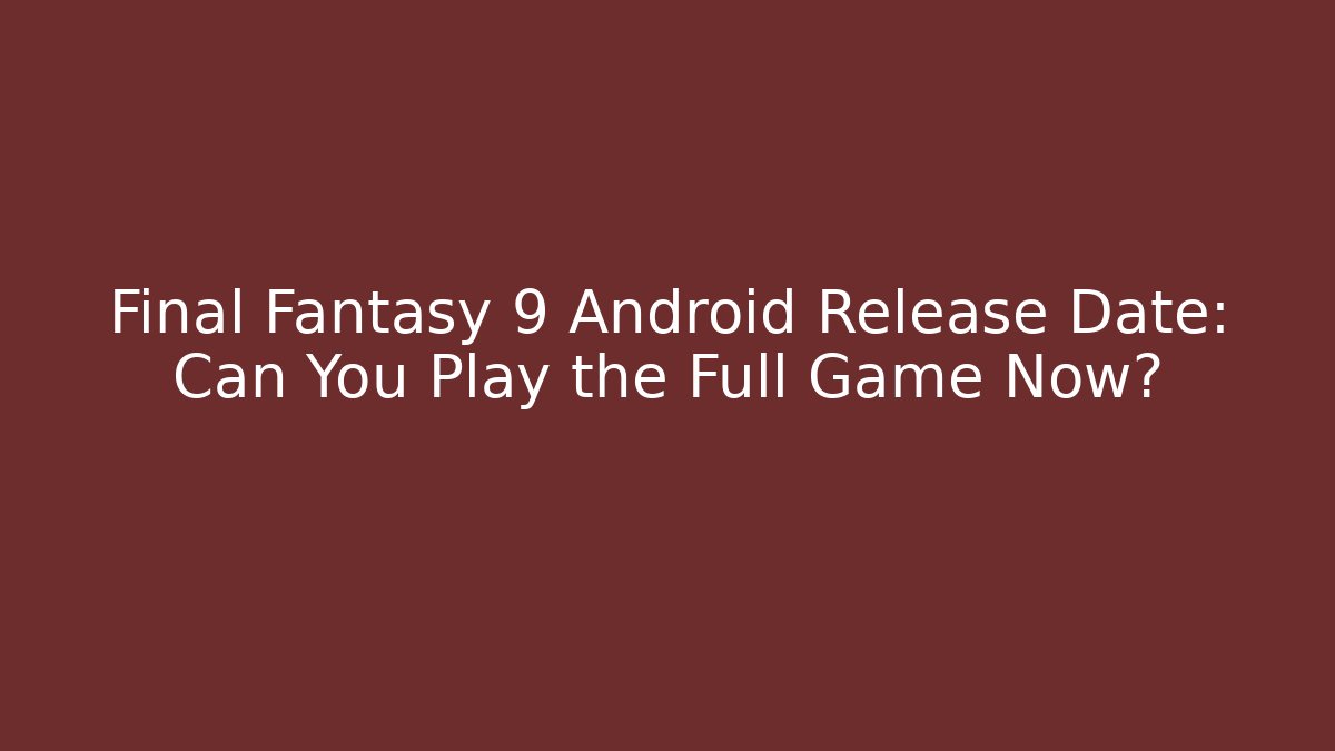 Final Fantasy 9 Android Release Date: Can You Play the Full Game Now?