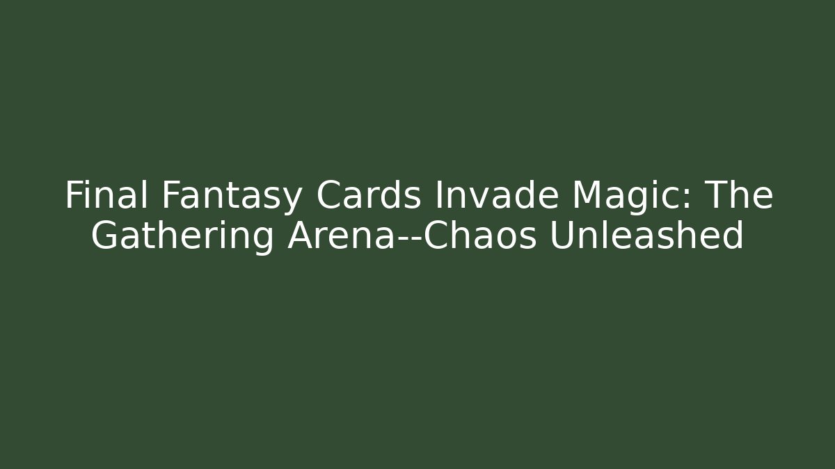 Final Fantasy Cards Invade Magic: The Gathering Arena—Chaos Unleashed