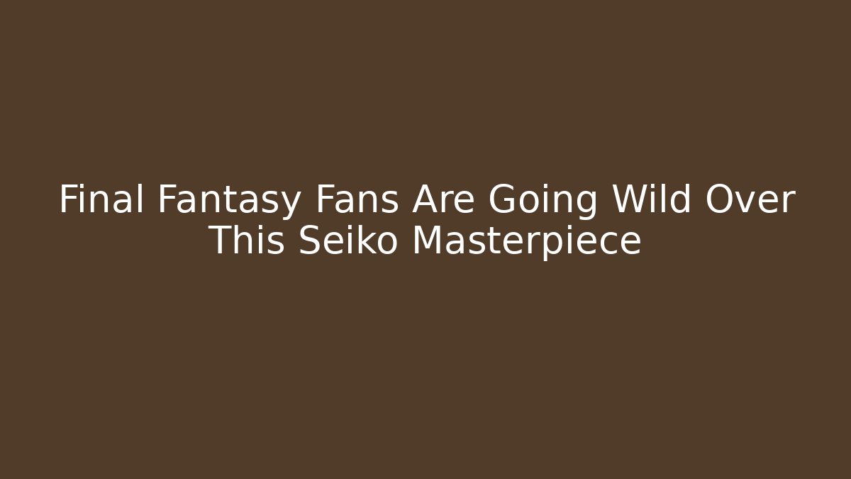 Final Fantasy Fans Are Going Wild Over This Seiko Masterpiece