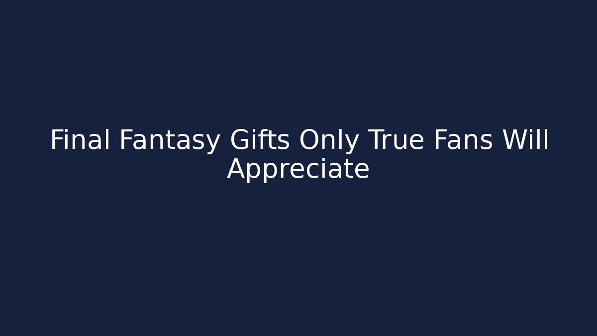 Final Fantasy Gifts Only True Fans Will Appreciate - Boomer Naturals