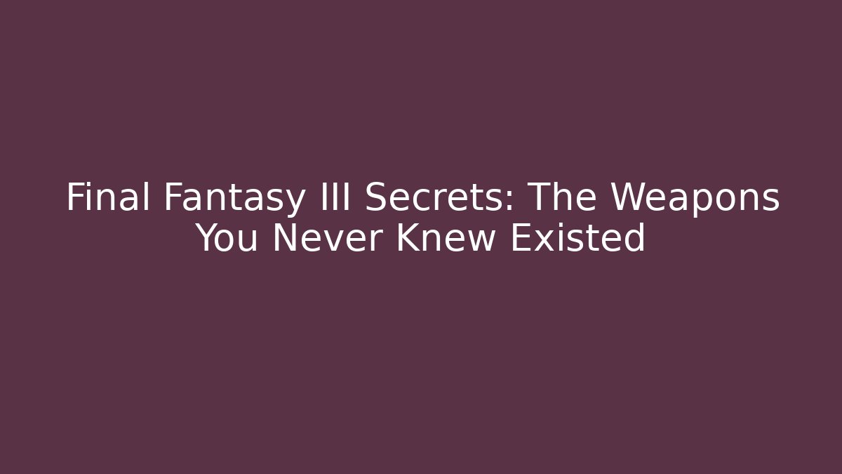 Final Fantasy III Secrets: The Weapons You Never Knew Existed
