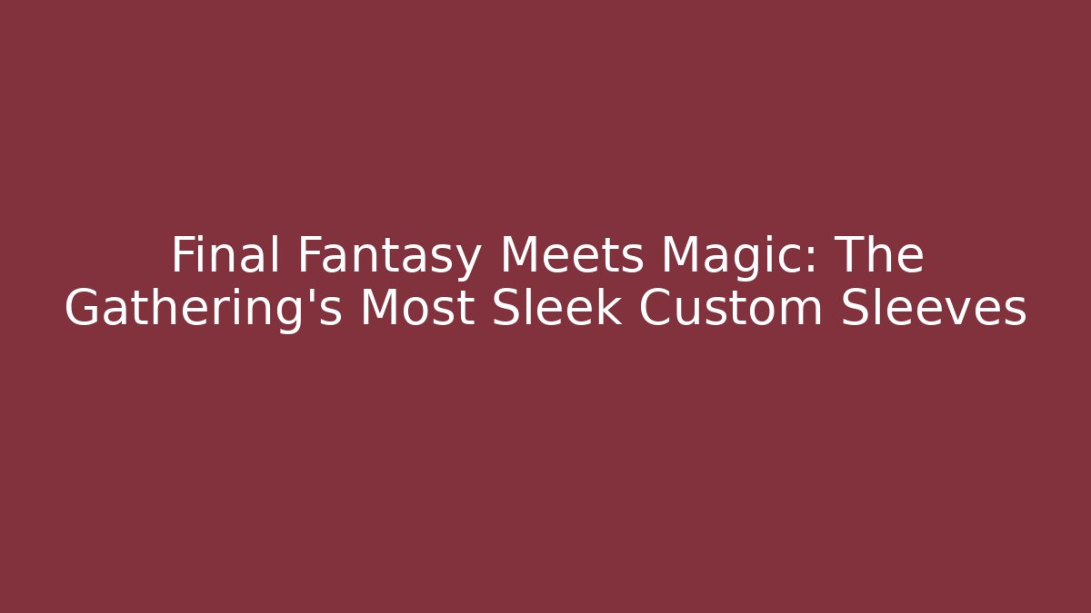 Final Fantasy Meets Magic: The Gathering's Most Sleek Custom Sleeves