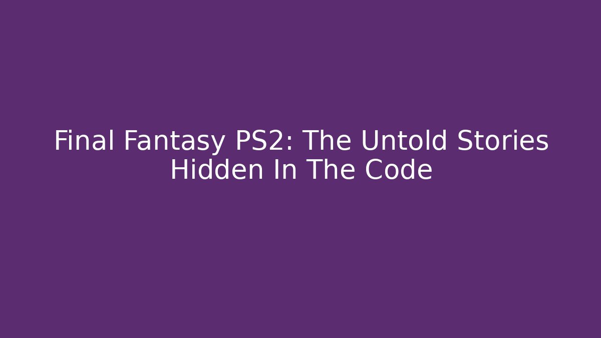 Final Fantasy PS2: The Untold Stories Hidden In The Code - Boomer Naturals