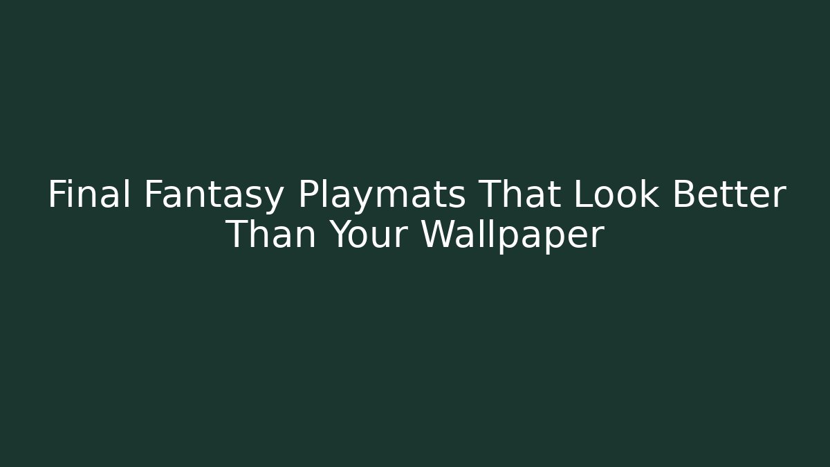 Final Fantasy Playmats That Look Better Than Your Wallpaper