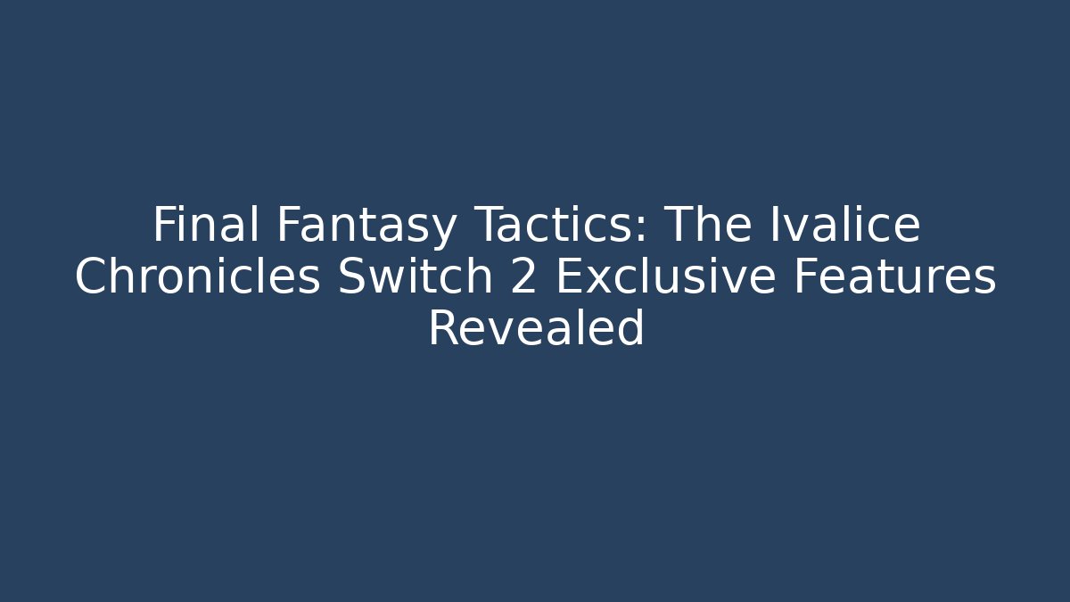Final Fantasy Tactics: The Ivalice Chronicles Switch 2 Exclusive Features Revealed
