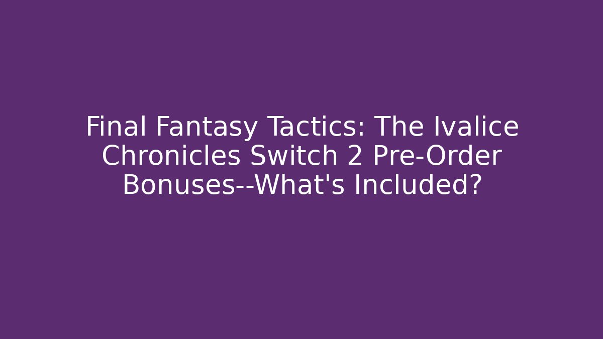 Final Fantasy Tactics: The Ivalice Chronicles Switch 2 Pre-Order Bonuses—What's Included?