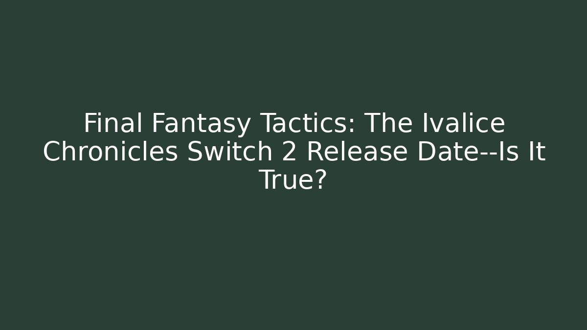 Final Fantasy Tactics: The Ivalice Chronicles Switch 2 Release Date—Is It True?