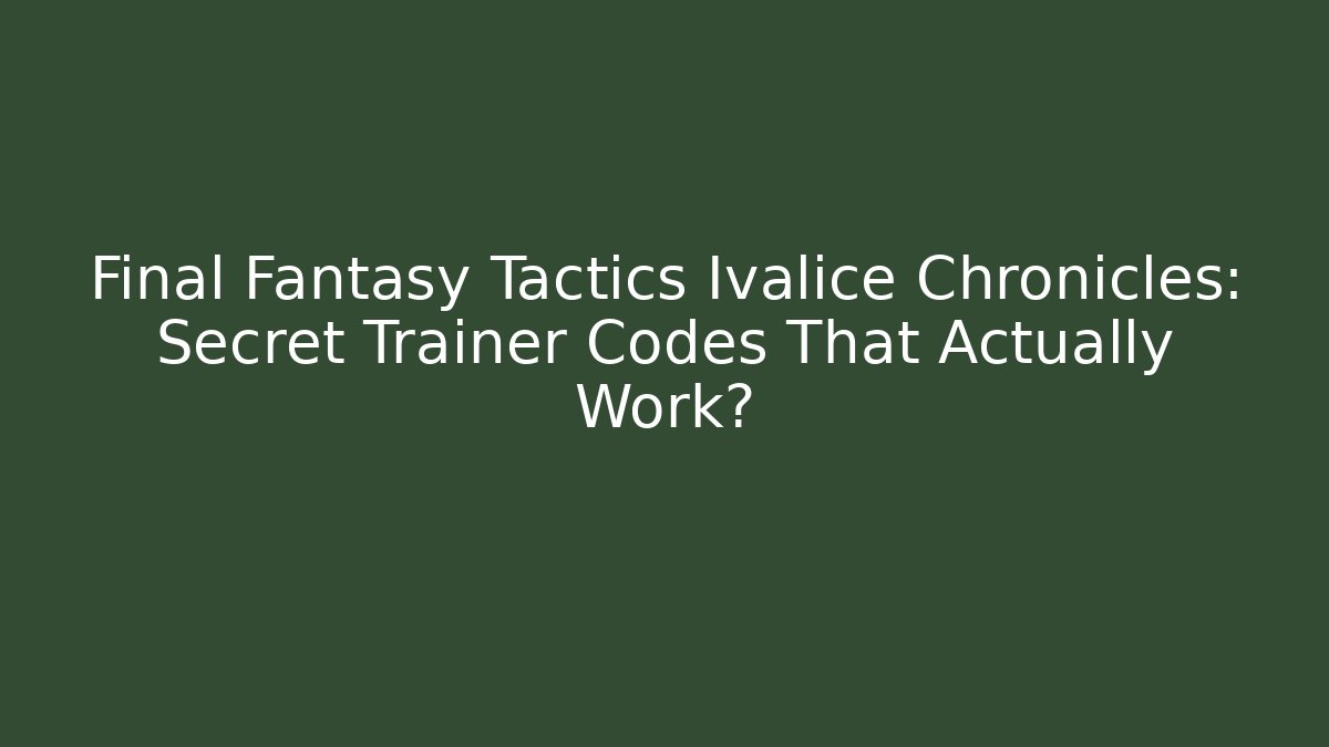 Final Fantasy Tactics Ivalice Chronicles: Secret Trainer Codes That Actually Work?