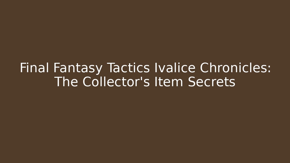 Final Fantasy Tactics Ivalice Chronicles: The Collector's Item Secrets