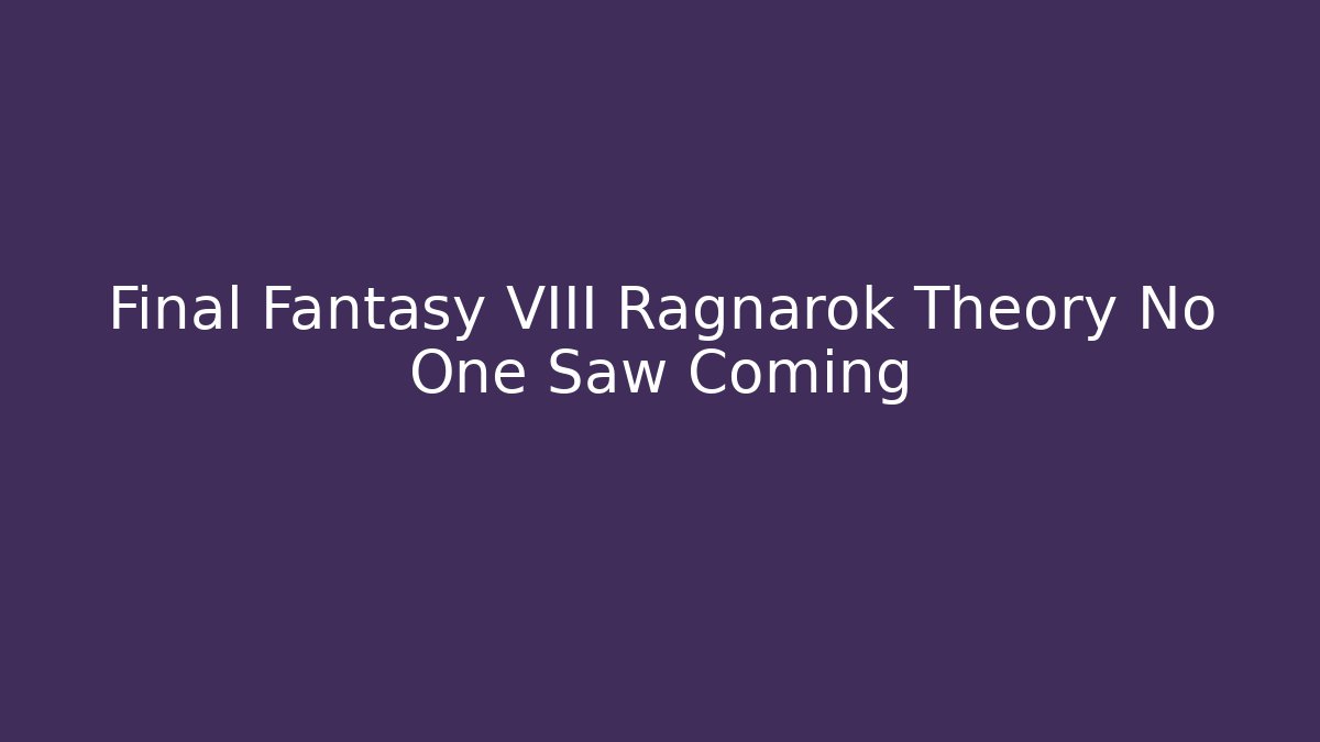 Final Fantasy VIII Ragnarok Theory No One Saw Coming