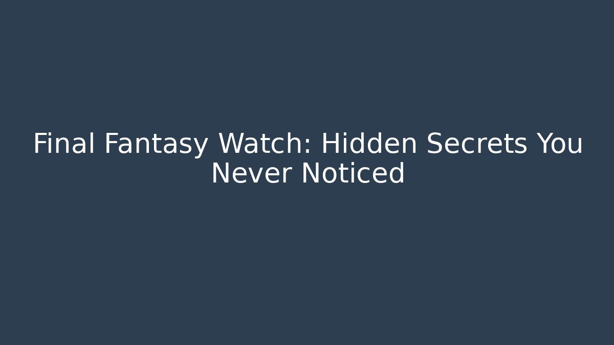 Final Fantasy Watch: Hidden Secrets You Never Noticed - Boomer Naturals