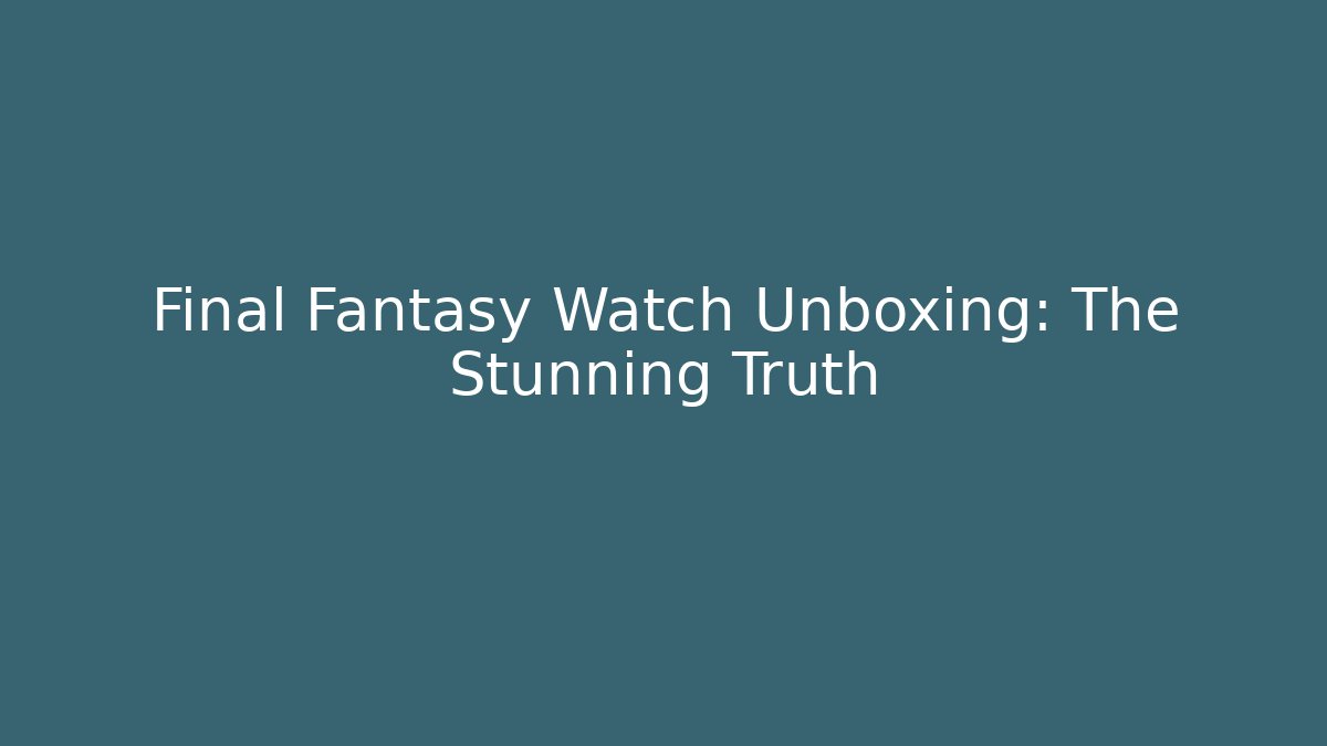 Final Fantasy Watch Unboxing: The Stunning Truth