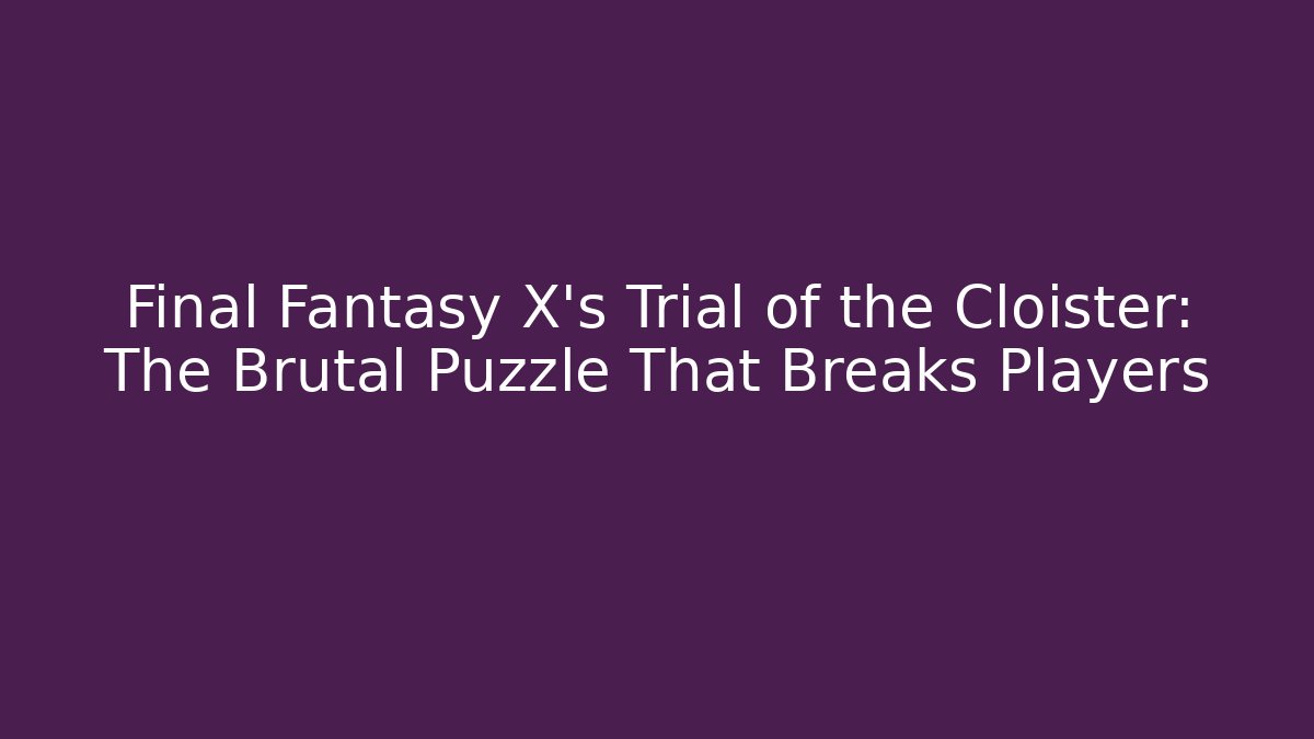Final Fantasy X's Trial of the Cloister: The Brutal Puzzle That Breaks Players