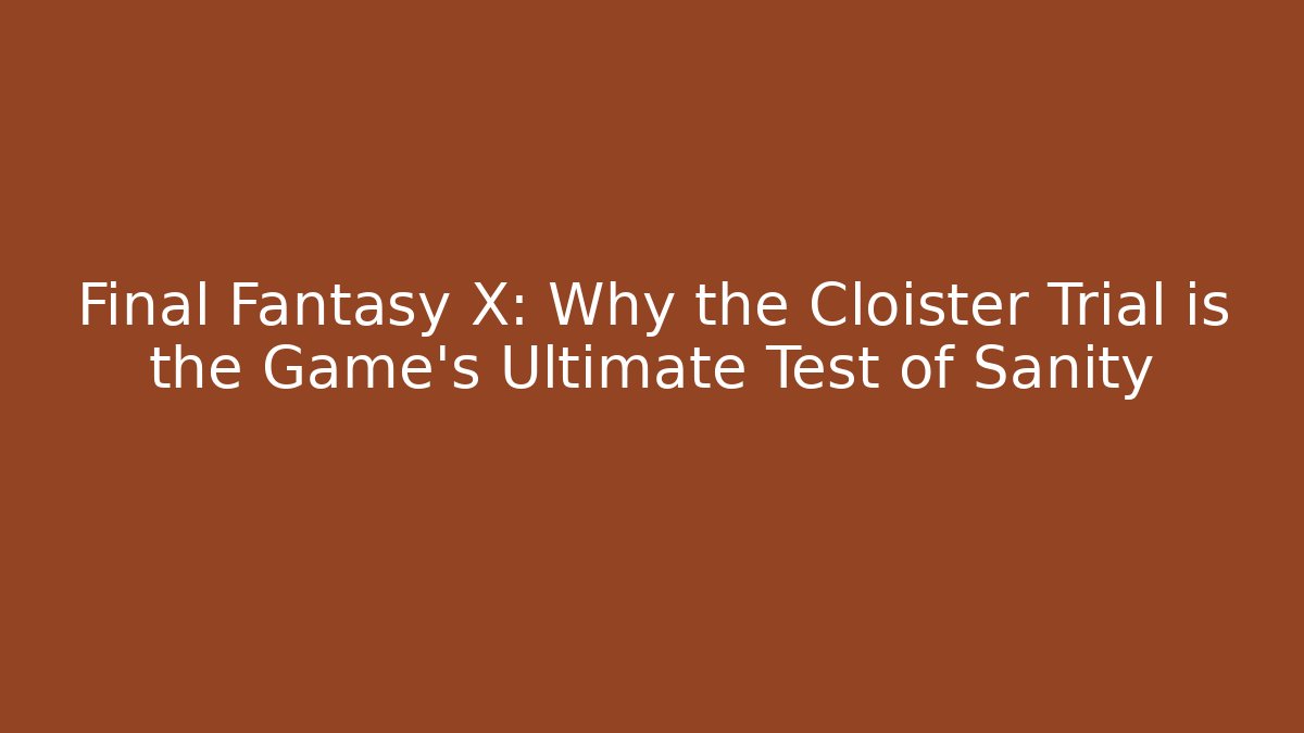 Final Fantasy X: Why the Cloister Trial is the Game's Ultimate Test of Sanity