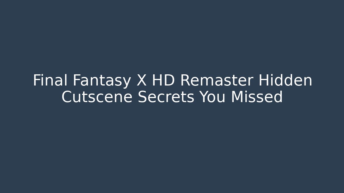 Final Fantasy X HD Remaster Hidden Cutscene Secrets You Missed