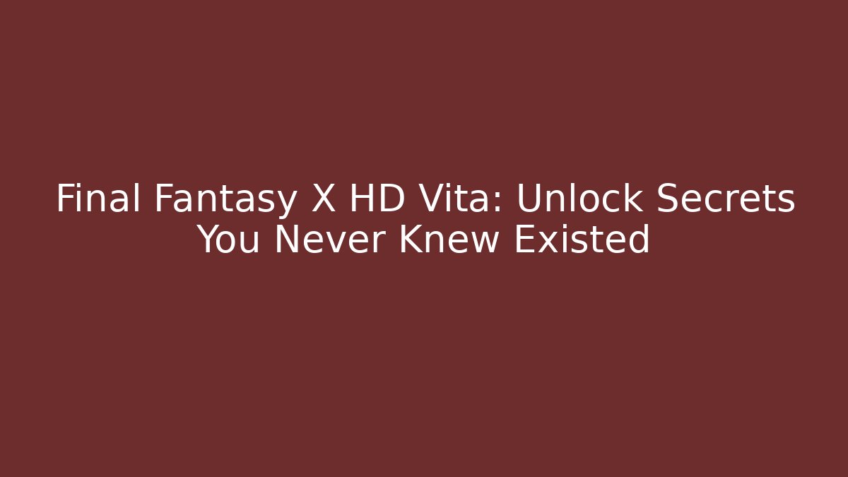 Final Fantasy X HD Vita: Unlock Secrets You Never Knew Existed