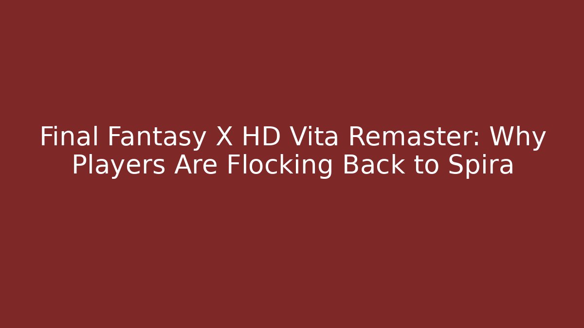 Final Fantasy X HD Vita Remaster: Why Players Are Flocking Back to Spira