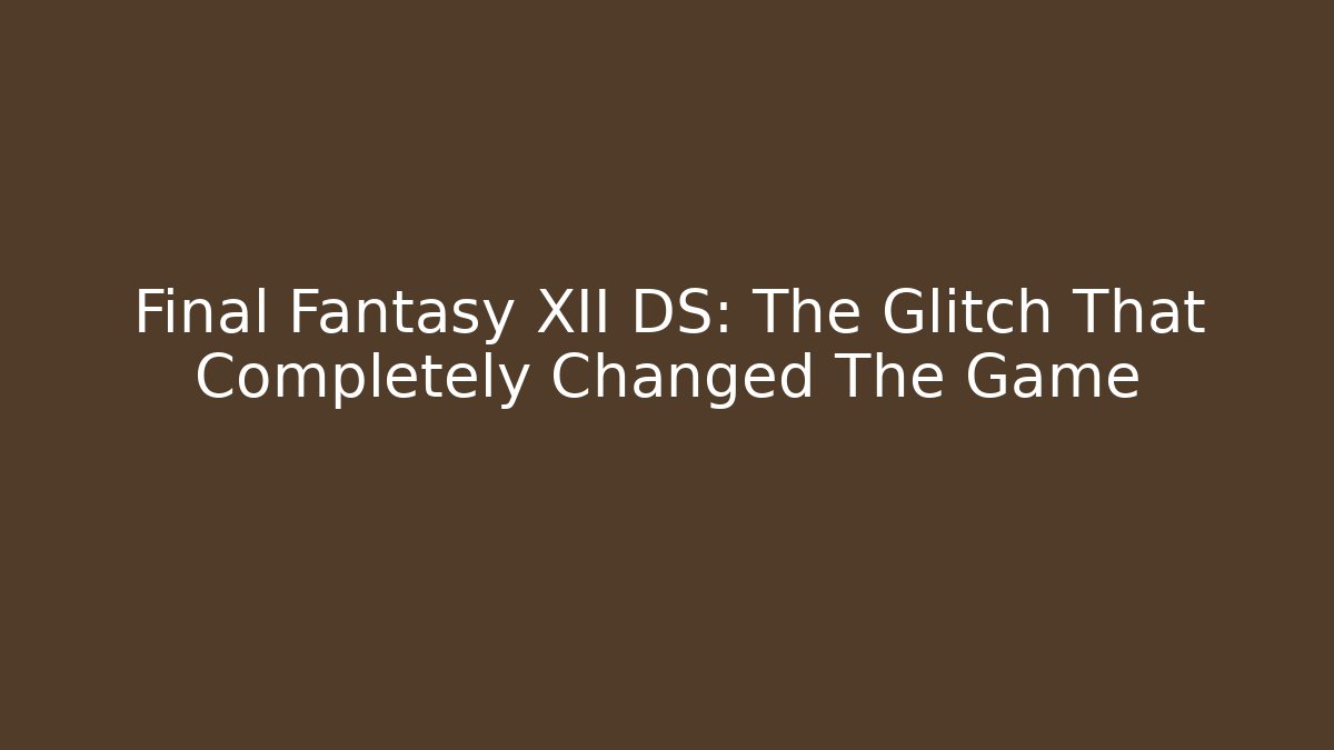 Final Fantasy XII DS: The Glitch That Completely Changed The Game