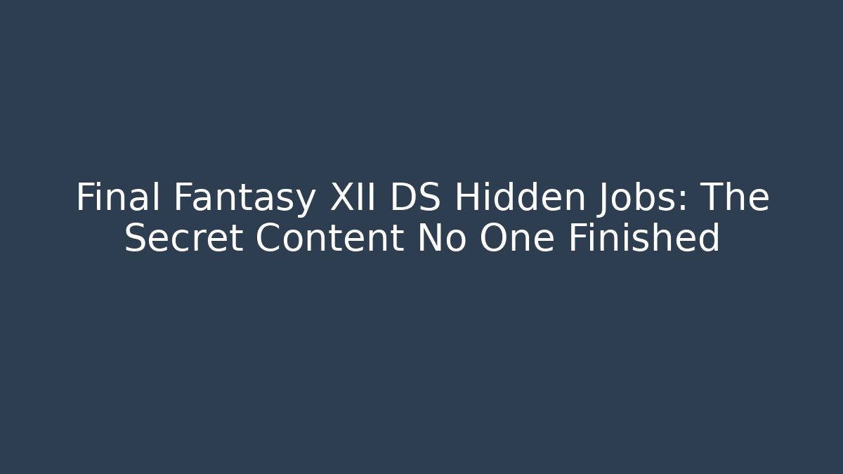 Final Fantasy XII DS Hidden Jobs: The Secret Content No One Finished