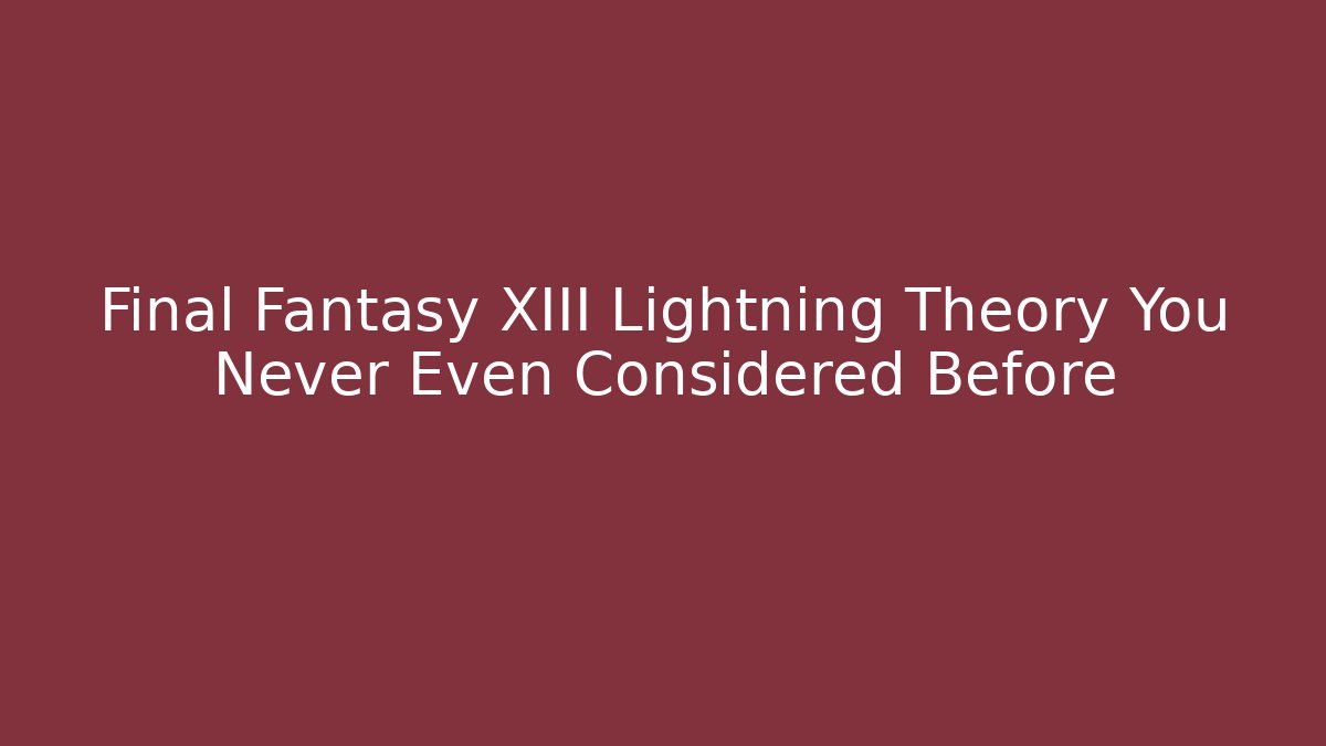 Final Fantasy XIII Lightning Theory You Never Even Considered Before - Boomer Naturals