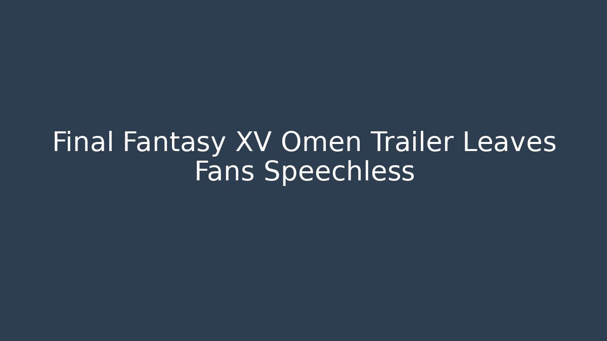 Final Fantasy XV Omen Trailer Leaves Fans Speechless