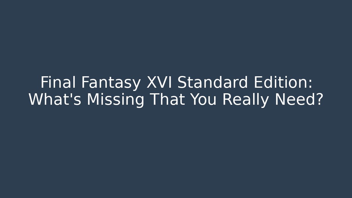 Final Fantasy XVI Standard Edition: What's Missing That You Really Need?
