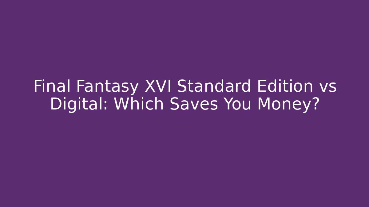 Final Fantasy XVI Standard Edition vs Digital: Which Saves You Money? - Boomer Naturals